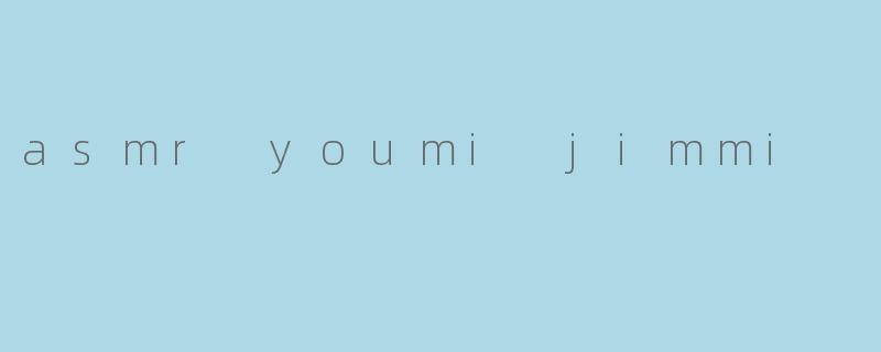 asmr youmi jimmi